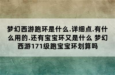 梦幻西游跑环是什么.详细点.有什么用的.还有宝宝环又是什么 梦幻西游171级跑宝宝环划算吗